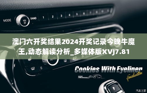 澳门六开奖结果2024开奖记录今晚牛魔王,动态解读分析_多媒体版XVJ7.81