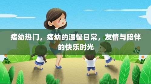 痞幼的温馨日常，友情与陪伴的快乐时光