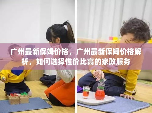 广州最新保姆价格解析，如何选择性价比高的家政服务