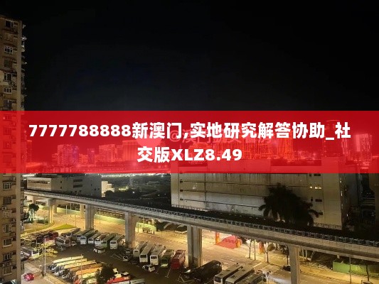 7777788888新澳门,实地研究解答协助_社交版XLZ8.49