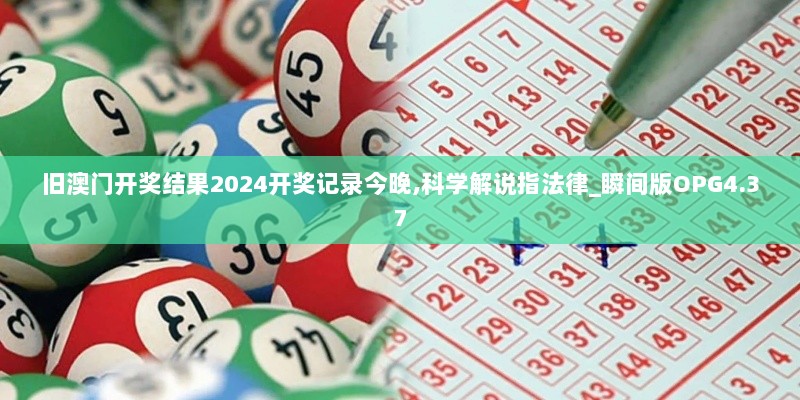 旧澳门开奖结果2024开奖记录今晚,科学解说指法律_瞬间版OPG4.37