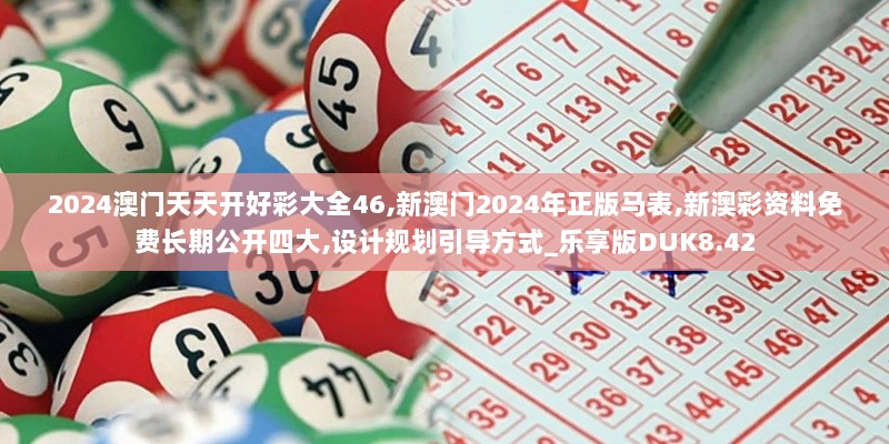 2024澳门天天开好彩大全46,新澳门2024年正版马表,新澳彩资料免费长期公开四大,设计规划引导方式_乐享版DUK8.42