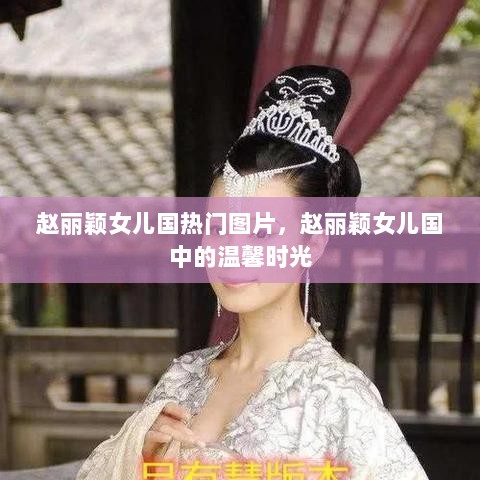 赵丽颖在女儿国中的温馨时光热门图片