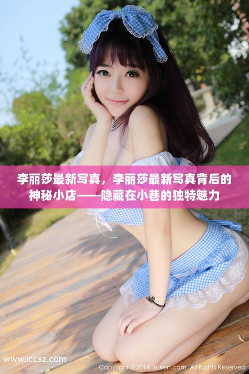 李丽莎最新写真，隐藏在小巷的神秘小店独特魅力揭秘