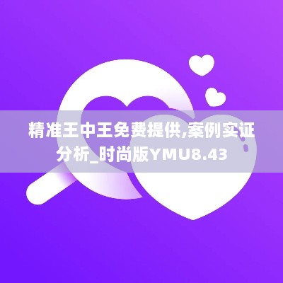 精准王中王免费提供,案例实证分析_时尚版YMU8.43