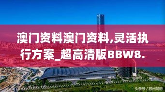 澳门资料澳门资料,灵活执行方案_超高清版BBW8.10