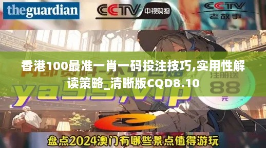 香港100最准一肖一码投注技巧,实用性解读策略_清晰版CQD8.10