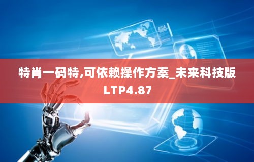 特肖一码特,可依赖操作方案_未来科技版LTP4.87