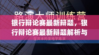 银行辩论赛最新辩题及解析与实战步骤指南