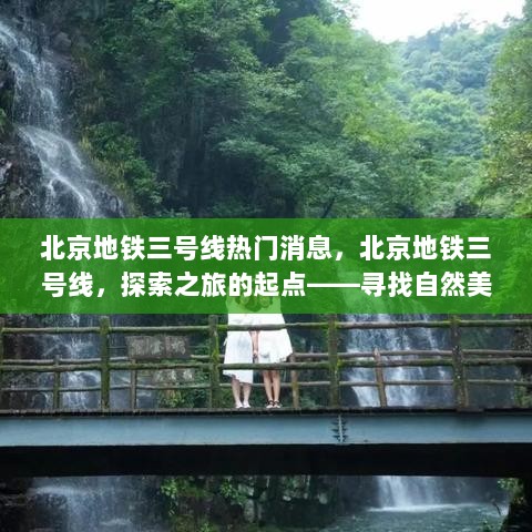 北京地铁三号线，探索之旅的起点，寻找自然美景与内心平静的线路