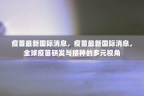 全球疫苗研发与接种的多元视角，最新国际消息解读