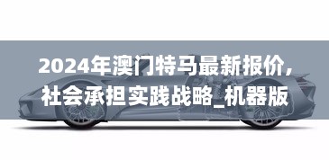 2024年澳门特马最新报价,社会承担实践战略_机器版IOD70.516