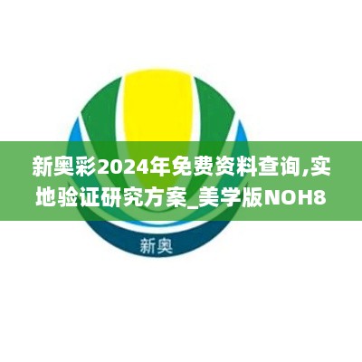 新奥彩2024年免费资料查询,实地验证研究方案_美学版NOH83.822