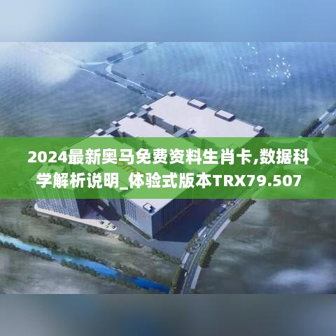 2024最新奥马免费资料生肖卡,数据科学解析说明_体验式版本TRX79.507