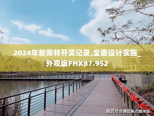 2024年新奥特开奖记录,全面设计实施_外观版FHX87.952