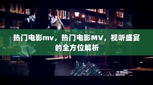 热门电影MV，视听盛宴的全方位解析