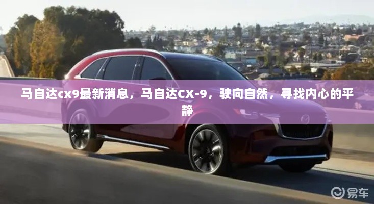 马自达CX-9最新动态，驶向自然，追寻内心平静的豪华SUV