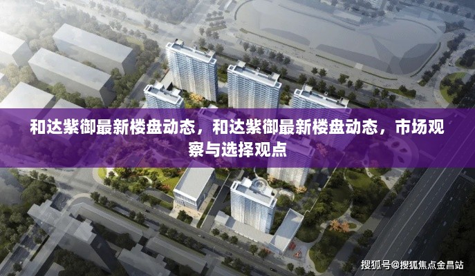 和达紫御最新楼盘动态及市场观察选择观点