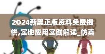 2O24新奥正版资料免费提供,实地应用实践解读_仿真版ZGV10.517