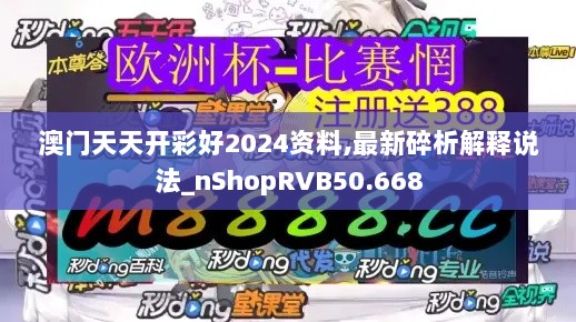 澳门天天开彩好2024资料,最新碎析解释说法_nShopRVB50.668