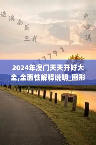 2024年澳门天天开好大全,全面性解释说明_图形版IXB64.976