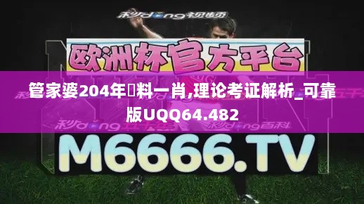 管家婆204年資料一肖,理论考证解析_可靠版UQQ64.482