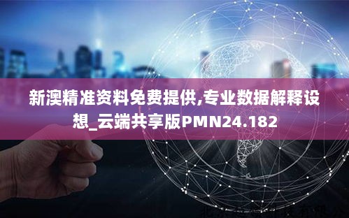 新澳精准资料免费提供,专业数据解释设想_云端共享版PMN24.182