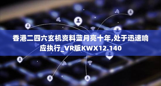 香港二四六玄机资料蓝月亮十年,处于迅速响应执行_VR版KWX12.140