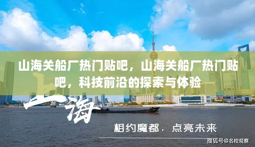 山海关船厂热门贴吧，科技前沿的探索与体验