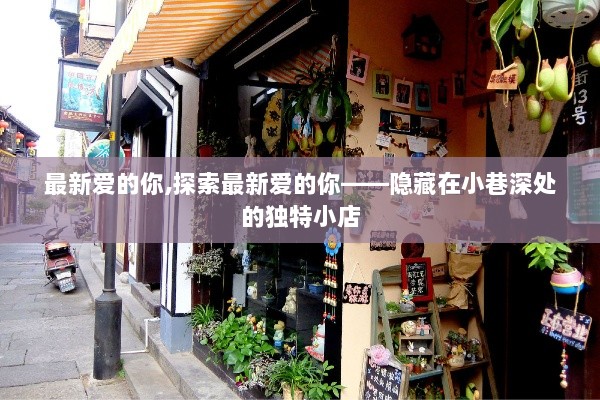 探索隐藏在小巷深处的独特小店，最新爱的你之旅