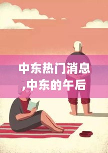 中东午后小故事，爱与陪伴的温馨时光在中东的热烈生活中