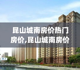 昆山城南热门房价解析与热门楼盘选择步骤指南