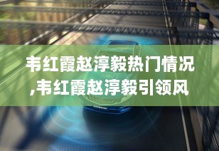 韦红霞与赵淳毅引领未来科技风潮，全新高科技产品——未来生活体验官