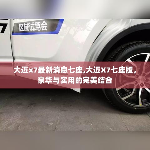 大迈X7七座版，豪华与实用的完美结合最新消息