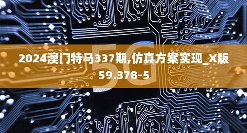 2024澳门特马337期,仿真方案实现_X版59.378-5