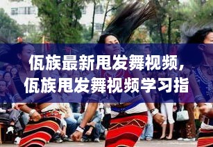 佤族甩发舞视频学习指南，从入门到精通的完整步骤解析