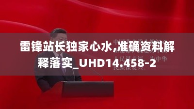 雷锋站长独家心水,准确资料解释落实_UHD14.458-2