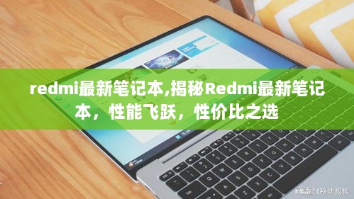 揭秘Redmi最新笔记本，性能飞跃，性价比之选