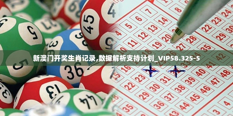 新澳门开奖生肖记录,数据解析支持计划_VIP58.325-5