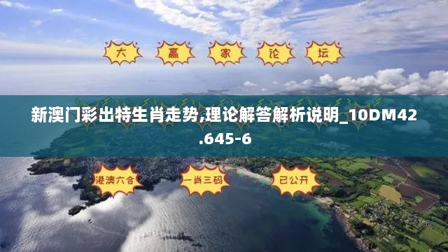 新澳门彩出特生肖走势,理论解答解析说明_10DM42.645-6