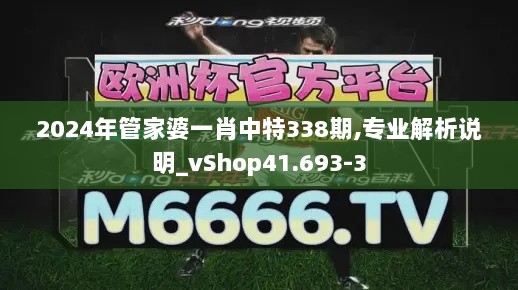 2024年管家婆一肖中特338期,专业解析说明_vShop41.693-3