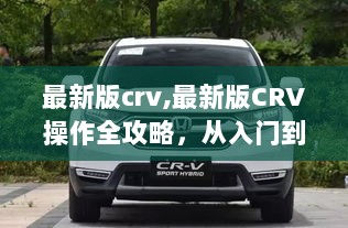 最新版CRV操作全攻略，从入门到精通的步骤指南