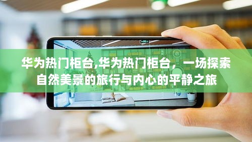 华为热门柜台，自然之旅与内心平静的探索之旅