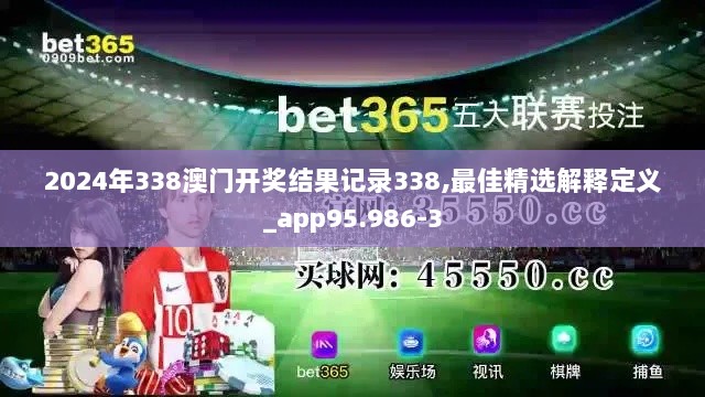 2024年338澳门开奖结果记录338,最佳精选解释定义_app95.986-3