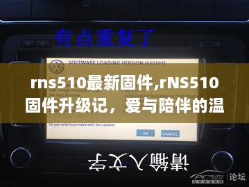 RNS510固件升级记，爱与陪伴的温馨日常中的技术更新之旅