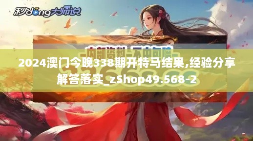 2024澳门今晚338期开特马结果,经验分享解答落实_zShop49.568-2