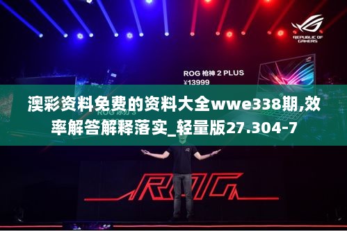 澳彩资料免费的资料大全wwe338期,效率解答解释落实_轻量版27.304-7