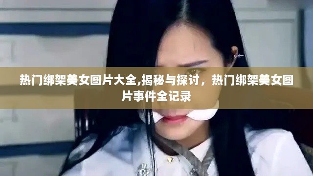 热门绑架美女图片事件全记录，揭秘与探讨背后的影响