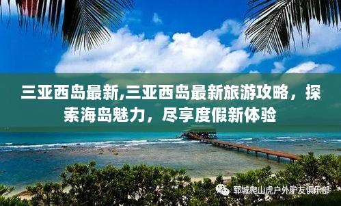 三亚西岛最新旅游攻略，探索海岛魅力，尽享度假新体验