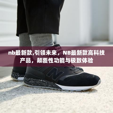 NB最新款，引领未来的高科技产品，颠覆性功能与极致体验